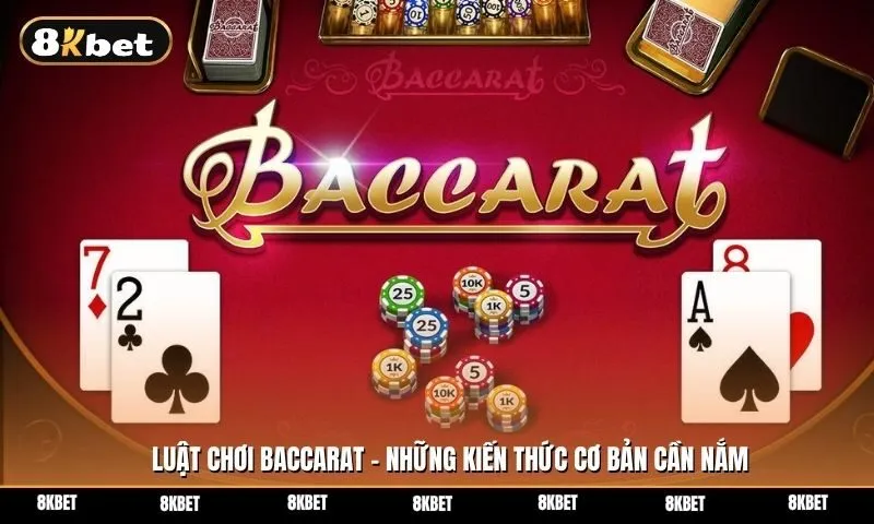 Luật chơi bài Baccarat - Những kiến thức cơ bản nhất cần nắm