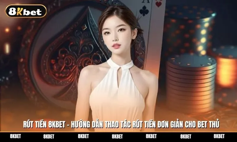 Rút tiền 8kbet - Hướng dẫn thao tác rút tiền đơn giản cho bet thủ